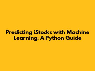 Predicting iStocks with Machine Learning: A Python Guide