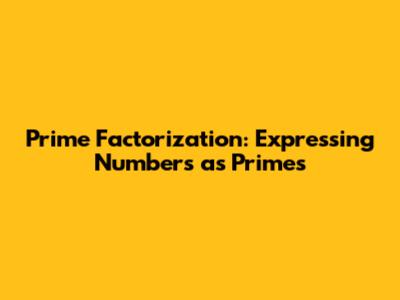 Prime Factorization: Expressing Numbers as Primes