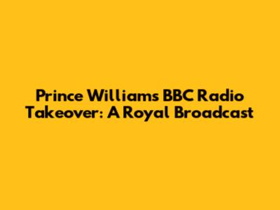 Prince William's BBC Radio Takeover: A Royal Broadcast