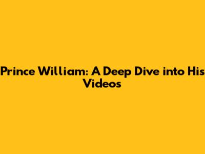 Prince William: A Deep Dive into His Videos