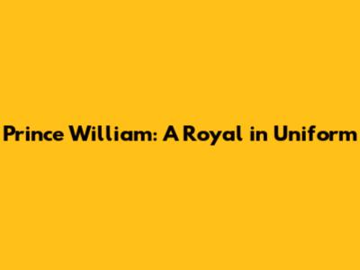 Prince William: A Royal in Uniform