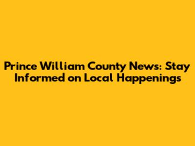 Prince William County News: Stay Informed on Local Happenings