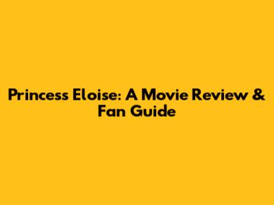 Princess Eloise: A Movie Review & Fan Guide