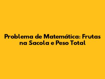 Problema de Matemática: Frutas na Sacola e Peso Total