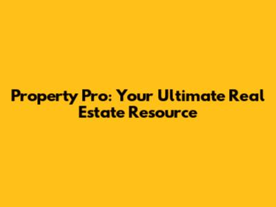 Property Pro: Your Ultimate Real Estate Resource
