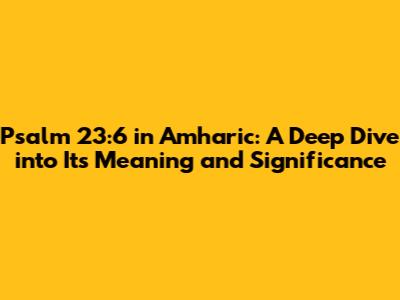 Psalm 23:6 in Amharic: A Deep Dive into Its Meaning and Significance