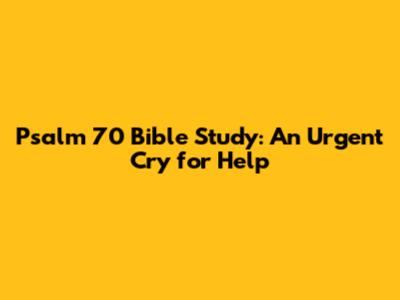 Psalm 70 Bible Study: An Urgent Cry for Help