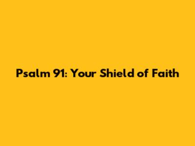 Psalm 91: Your Shield of Faith