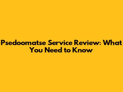Psedoomatse Service Review: What You Need to Know