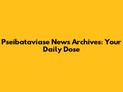 Pseibataviase News Archives: Your Daily Dose