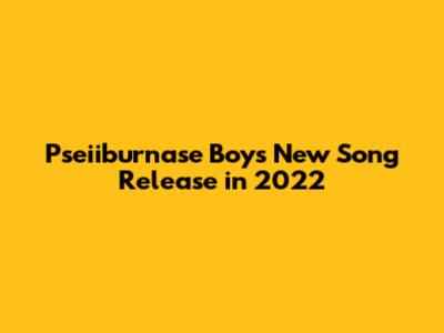 Pseiiburnase Boy's New Song Release in 2022