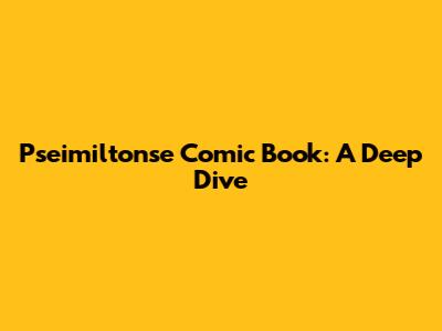 Pseimiltonse Comic Book: A Deep Dive