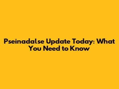 Pseinadalse Update Today: What You Need to Know