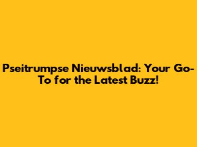 Pseitrumpse Nieuwsblad: Your Go-To for the Latest Buzz!