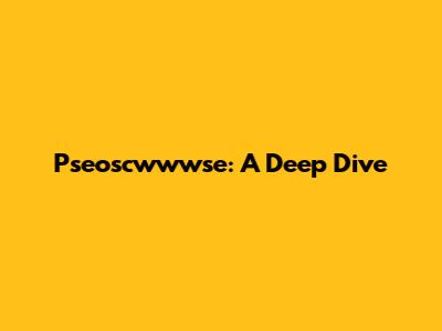 Pseoscwwwse: A Deep Dive