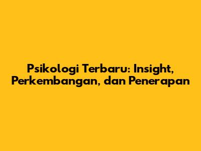 Psikologi Terbaru: Insight, Perkembangan, dan Penerapan