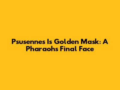 Psusennes I's Golden Mask: A Pharaoh's Final Face