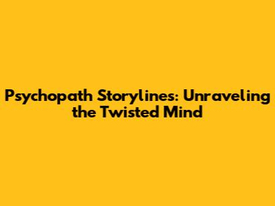 Psychopath Storylines: Unraveling the Twisted Mind