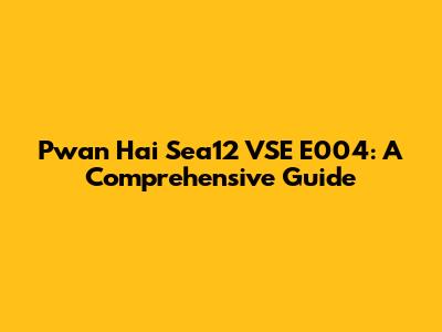 Pwan Hai Sea12 VSE E004: A Comprehensive Guide