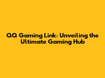 QQ Gaming Link: Unveiling the Ultimate Gaming Hub