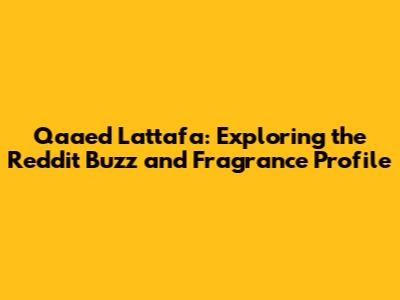 Qaa'ed Lattafa: Exploring the Reddit Buzz and Fragrance Profile