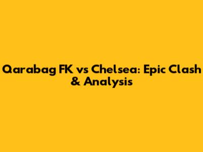 Qarabag FK vs Chelsea: Epic Clash & Analysis