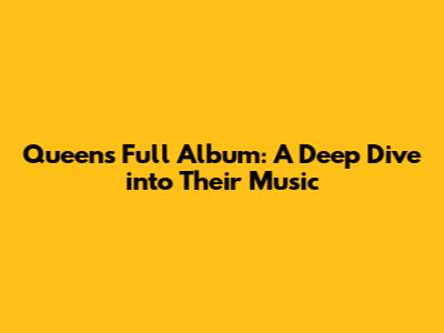 Queen's Full Album: A Deep Dive into Their Music