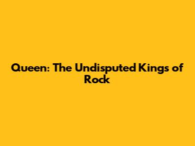 Queen: The Undisputed Kings of Rock