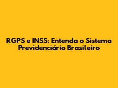 RGPS e INSS: Entenda o Sistema Previdenciário Brasileiro