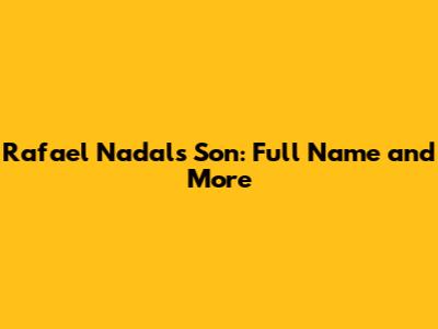 Rafael Nadal's Son: Full Name and More