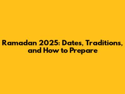 Ramadan 2025: Dates, Traditions, and How to Prepare