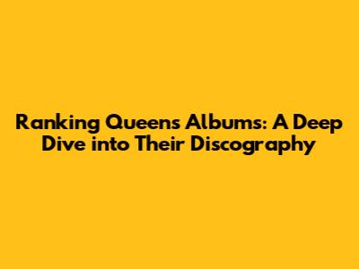 Ranking Queen's Albums: A Deep Dive into Their Discography