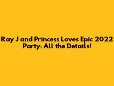 Ray J and Princess Love's Epic 2022 Party: All the Details!