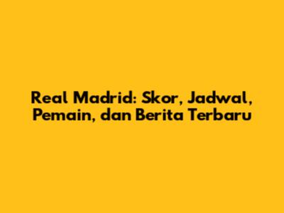 Real Madrid: Skor, Jadwal, Pemain, dan Berita Terbaru