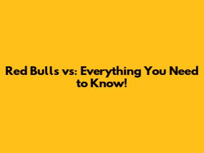 Red Bulls vs: Everything You Need to Know!