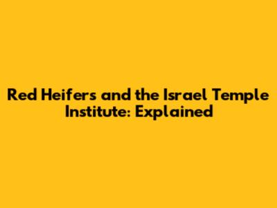 Red Heifers and the Israel Temple Institute: Explained