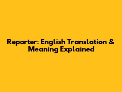 Reporter: English Translation & Meaning Explained