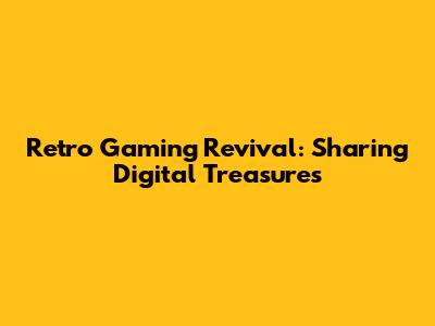 Retro Gaming Revival: Sharing Digital Treasures