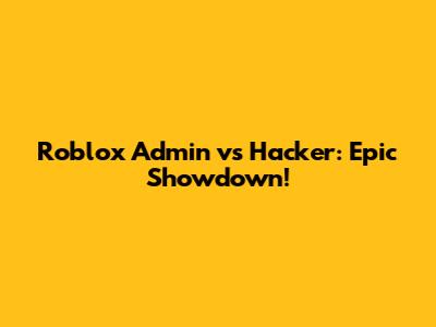 Roblox Admin vs Hacker: Epic Showdown!