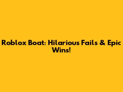 Roblox Boat: Hilarious Fails & Epic Wins!