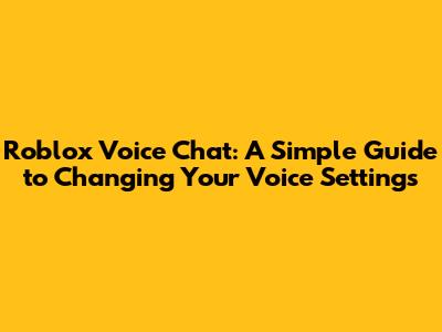 Roblox Voice Chat: A Simple Guide to Changing Your Voice Settings