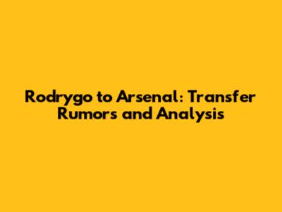 Rodrygo to Arsenal: Transfer Rumors and Analysis