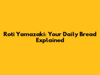 Roti Yamazaki: Your Daily Bread Explained