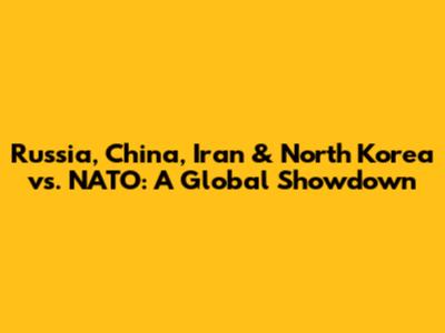 Russia, China, Iran & North Korea vs. NATO: A Global Showdown