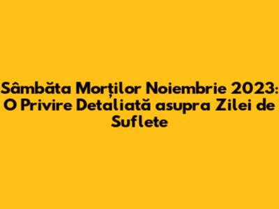 Sâmbăta Morților Noiembrie 2023: O Privire Detaliată asupra Zilei de Suflete
