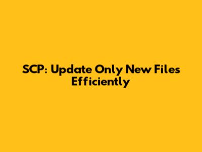 SCP: Update Only New Files Efficiently