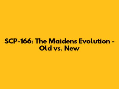 SCP-166: The Maiden's Evolution - Old vs. New