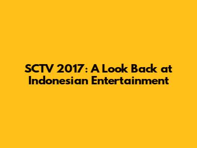 SCTV 2017: A Look Back at Indonesian Entertainment