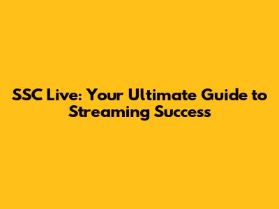SSC Live: Your Ultimate Guide to Streaming Success