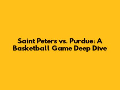 Saint Peter's vs. Purdue: A Basketball Game Deep Dive